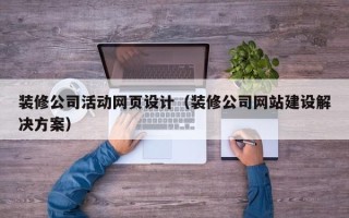 襄阳装修公司活动网页设计（装修公司网站建设解决方案）
