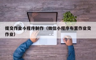 襄阳提交作业小程序制作（微信小程序布置作业交作业）