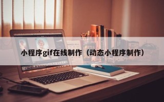 襄阳小程序gif在线制作（动态小程序制作）