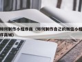 襄阳如何制作小程序商（如何制作自己的微信小程序商城）