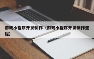襄阳游戏小程序开发制作（游戏小程序开发制作流程）