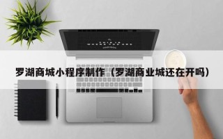 襄阳罗湖商城小程序制作（罗湖商业城还在开吗）