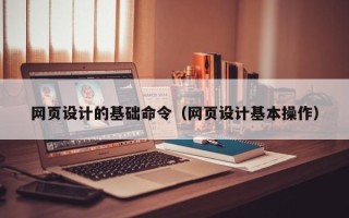 襄阳网页设计的基础命令（网页设计基本操作）